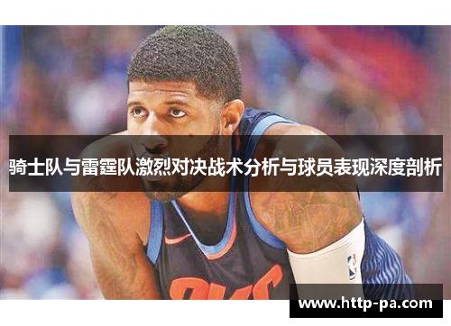 骑士队与雷霆队激烈对决战术分析与球员表现深度剖析