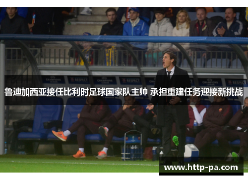 鲁迪加西亚接任比利时足球国家队主帅 承担重建任务迎接新挑战