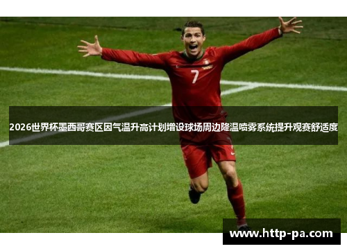 2026世界杯墨西哥赛区因气温升高计划增设球场周边降温喷雾系统提升观赛舒适度