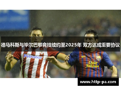 德马科斯与毕尔巴鄂竞技续约至2025年 双方达成重要协议