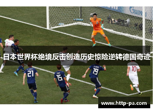 日本世界杯绝境反击创造历史惊险逆转德国奇迹
