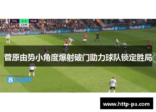 菅原由势小角度爆射破门助力球队锁定胜局